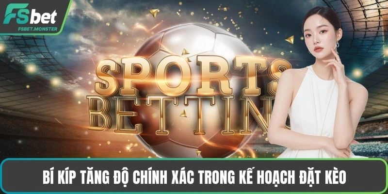 Bí kíp tăng độ chính xác trong kế hoạch đặt kèo