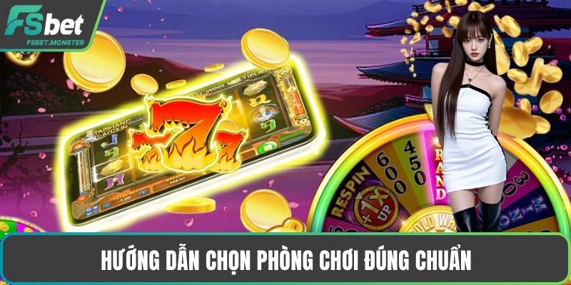 Hướng dẫn chọn phòng chơi đúng chuẩn