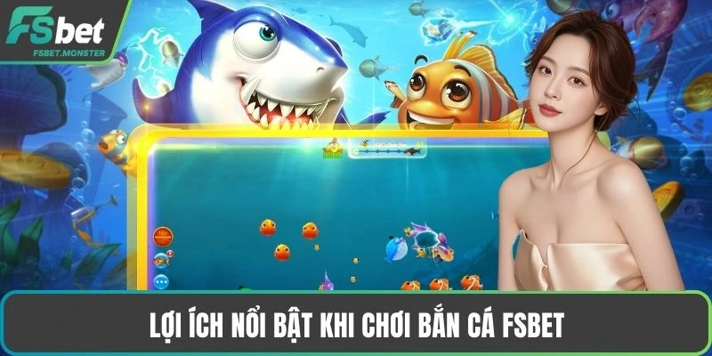 Lợi ích nổi bật khi chơi bắn cá Fsbet