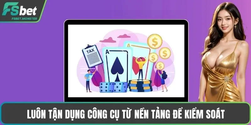 Luôn tận dụng công cụ từ nền tảng để kiểm soát