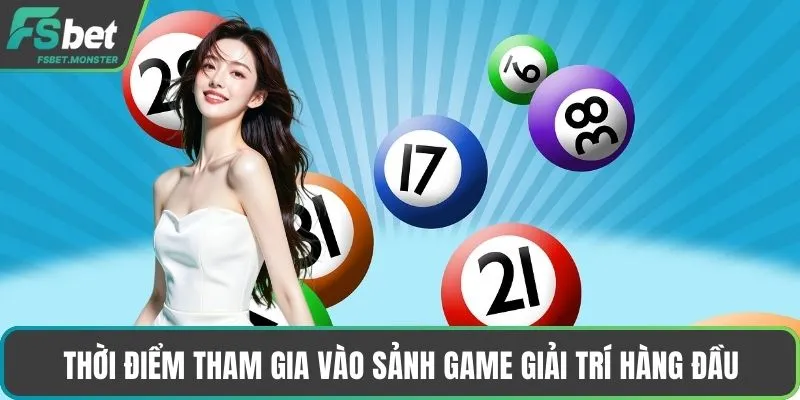 Thời điểm tham gia vào sảnh game giải trí hàng đầu