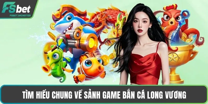 Tìm hiểu chung về sảnh game bắn cá Long Vương