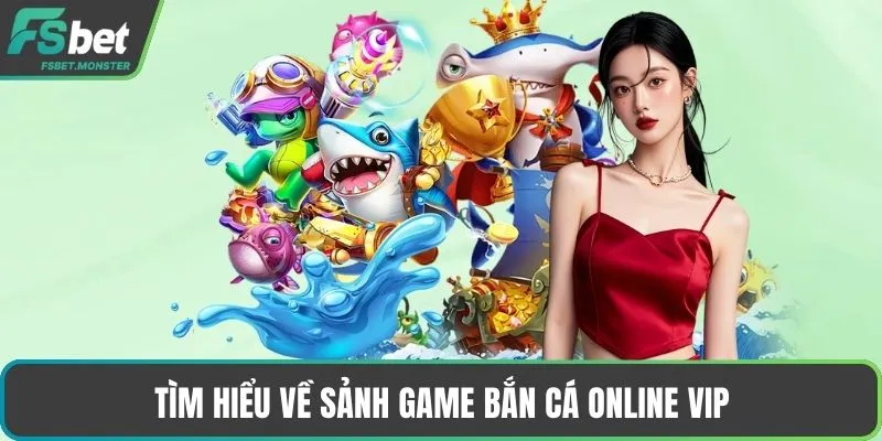 Tìm hiểu về sảnh game bắn cá online vip